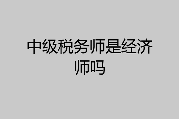 中级税务师是经济师吗