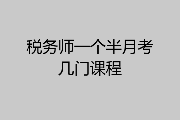 税务师一个半月考几门课程
