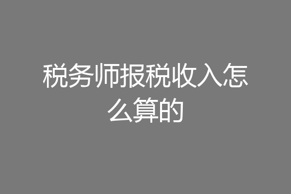 税务师报税收入怎么算的