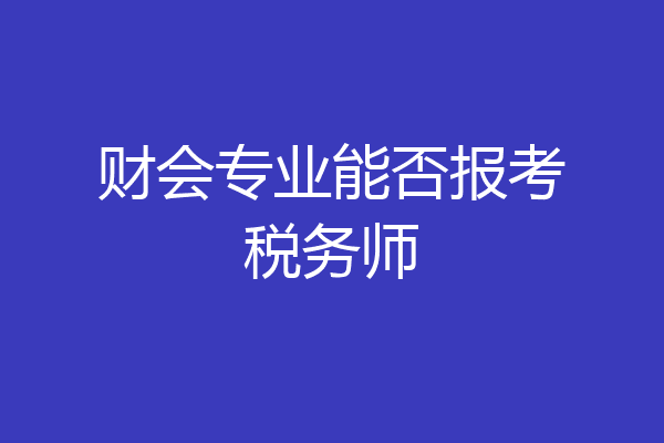 财会专业能否报考税务师