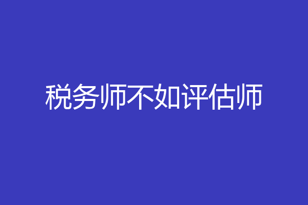 税务师不如评估师