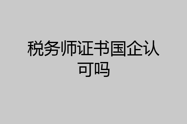 税务师证书国企认可吗