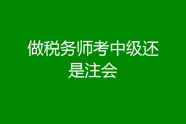做税务师考中级还是注会