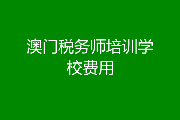 澳门税务师培训学校费用