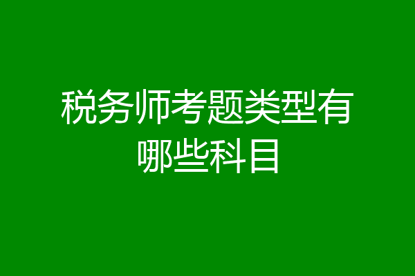 税务师考题类型有哪些科目
