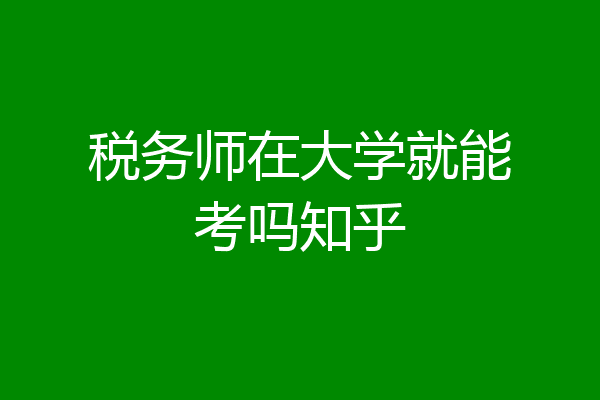 税务师在大学就能考吗知乎