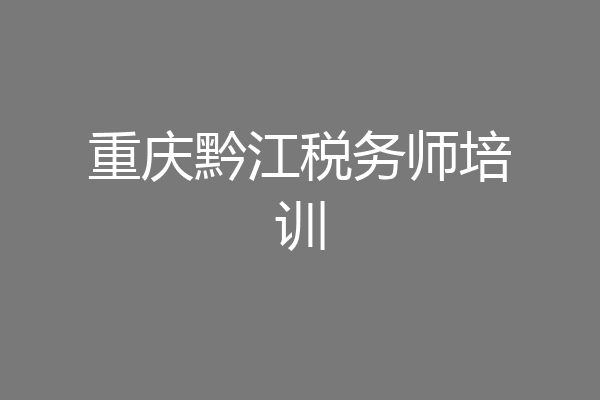 重庆黔江税务师培训