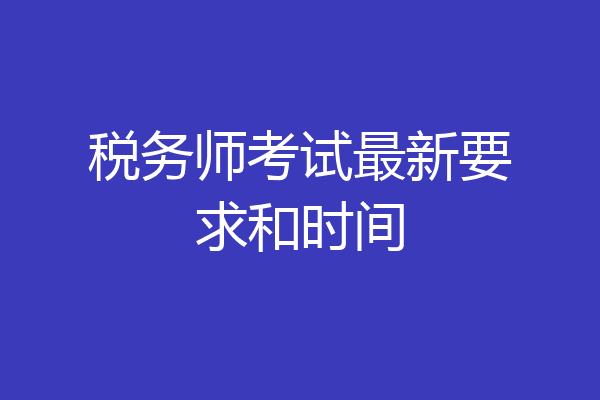 税务师考试最新要求和时间