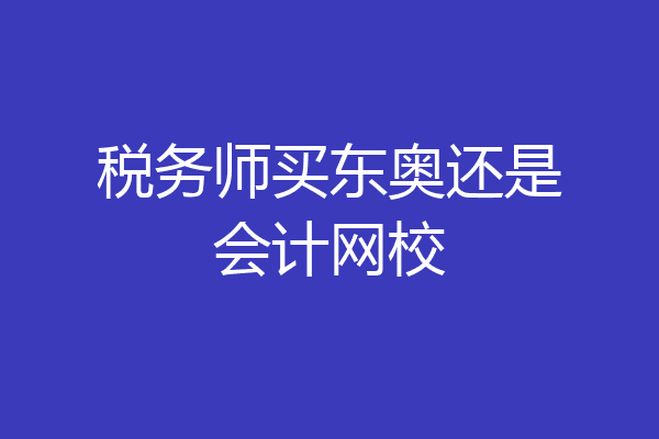 税务师买东奥还是会计网校