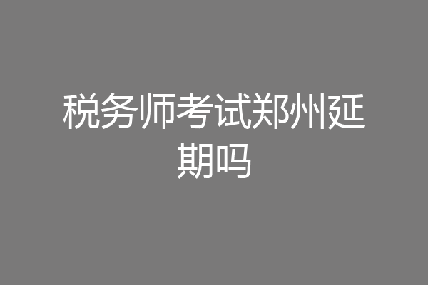 税务师考试郑州延期吗