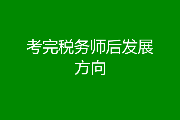 考完税务师后发展方向
