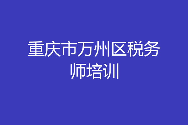 重庆市万州区税务师培训