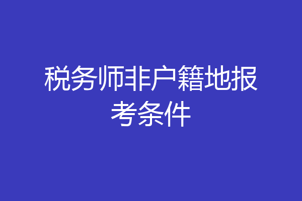 税务师非户籍地报考条件