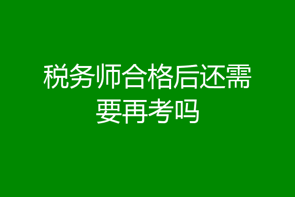 税务师合格后还需要再考吗