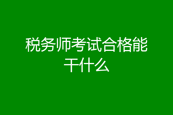 税务师考试合格能干什么