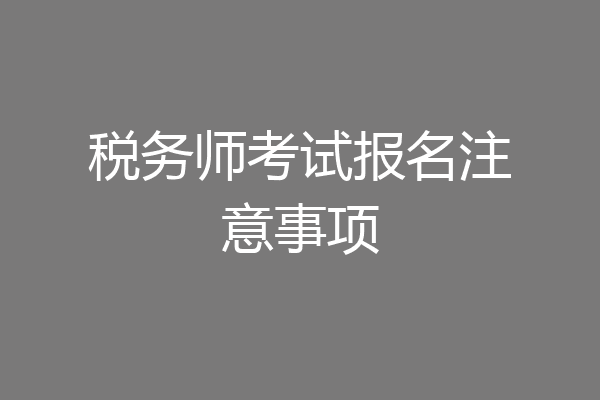 税务师考试报名注意事项