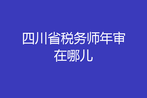 四川省税务师年审在哪儿