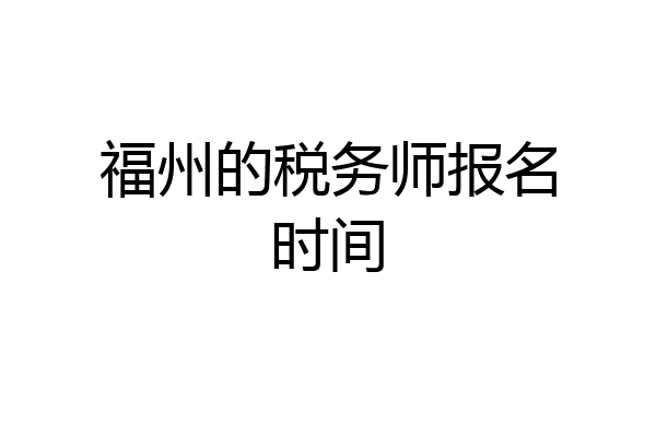 福州的税务师报名时间