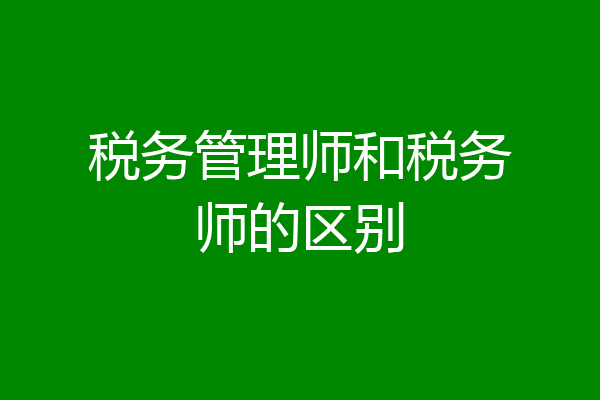 税务管理师和税务师的区别