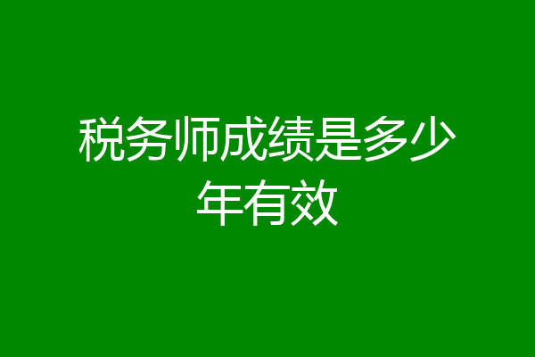 税务师成绩是多少年有效