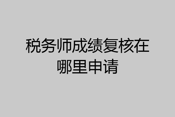 税务师成绩复核在哪里申请