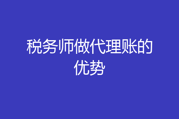 税务师做代理账的优势