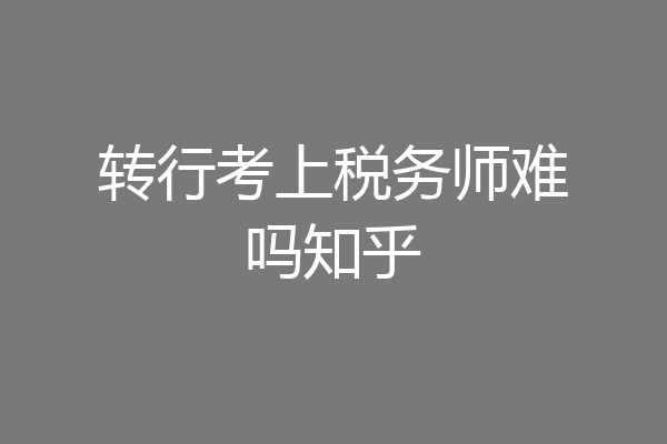 转行考上税务师难吗知乎