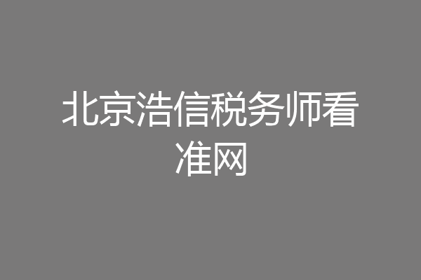 北京浩信税务师看准网
