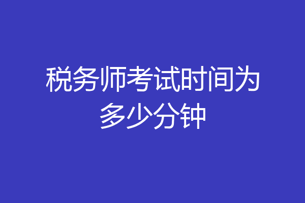 税务师考试时间为多少分钟