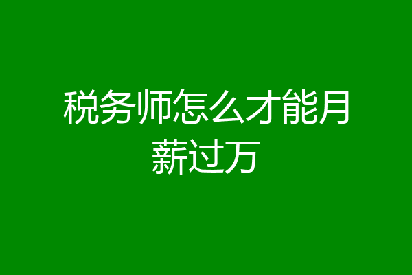 税务师怎么才能月薪过万