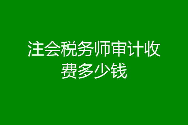 注会税务师审计收费多少钱