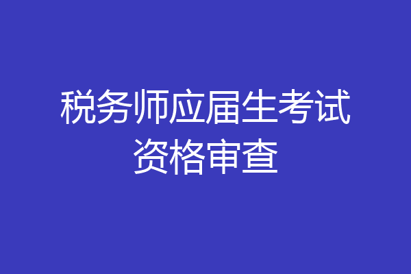 税务师应届生考试资格审查