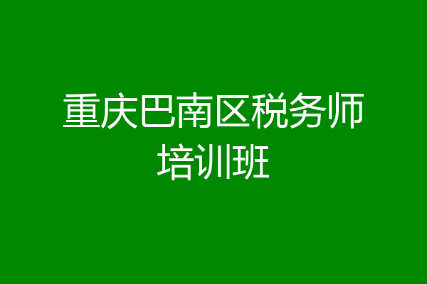 重庆巴南区税务师培训班