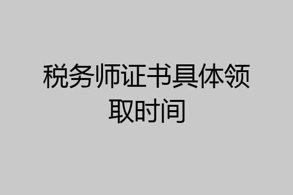 税务师证书具体领取时间