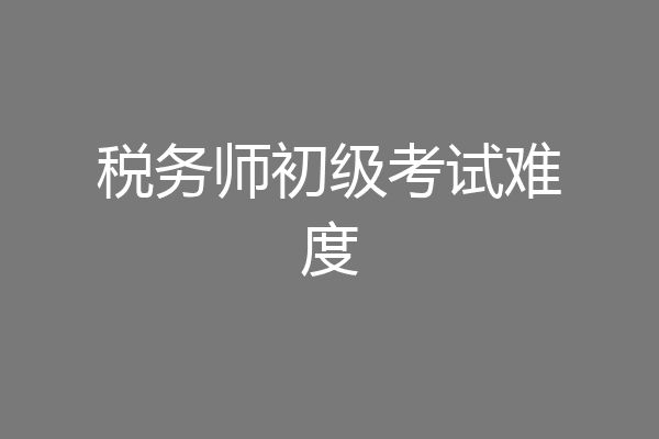 税务师初级考试难度