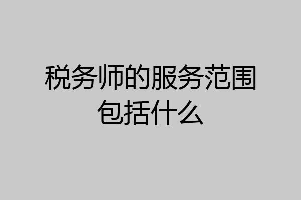 税务师的服务范围包括什么