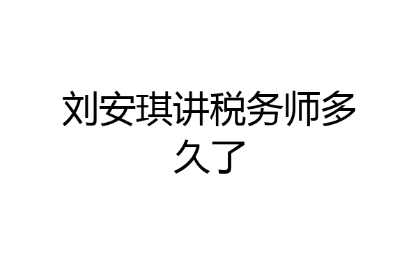 刘安琪讲税务师多久了