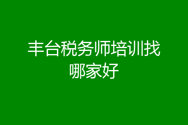 丰台税务师培训找哪家好