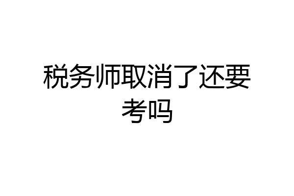 税务师取消了还要考吗