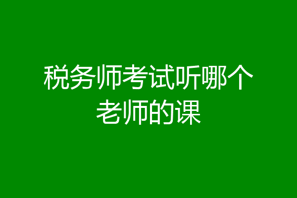 税务师考试听哪个老师的课
