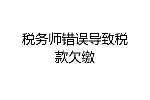 税务师错误导致税款欠缴