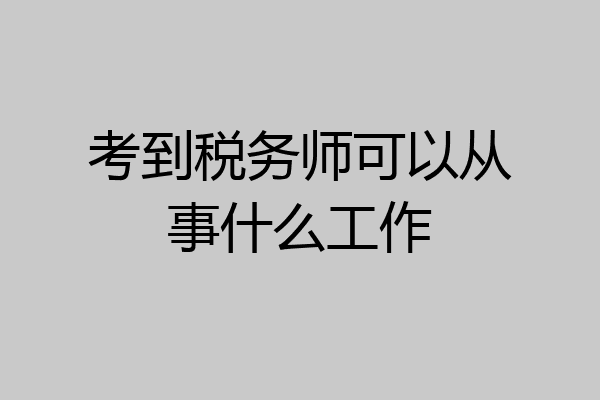 考到税务师可以从事什么工作