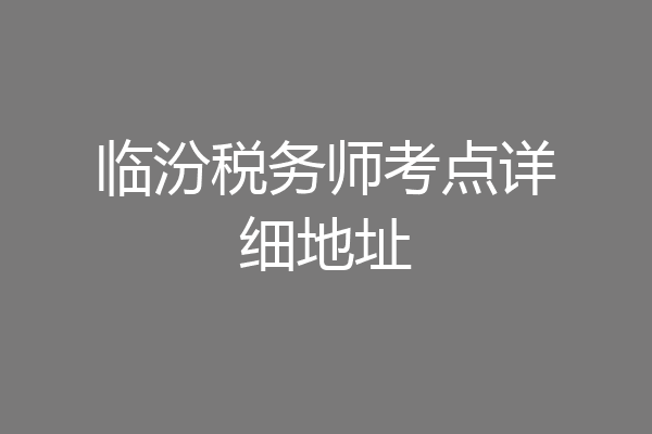 临汾税务师考点详细地址