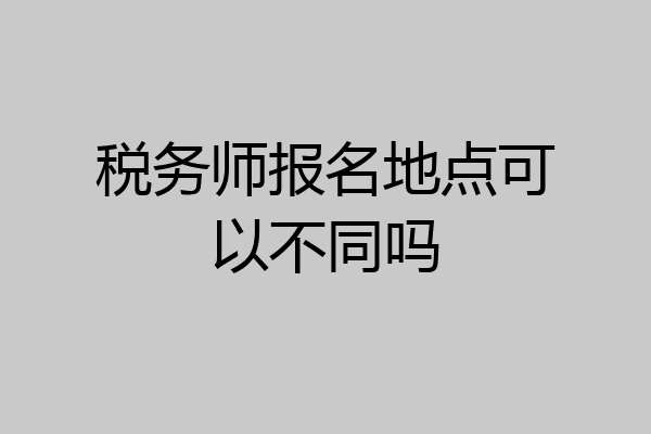 税务师报名地点可以不同吗