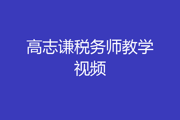 高志谦税务师教学视频