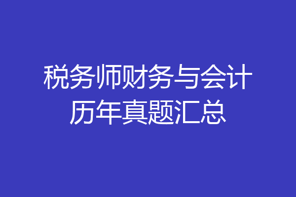 税务师财务与会计历年真题汇总