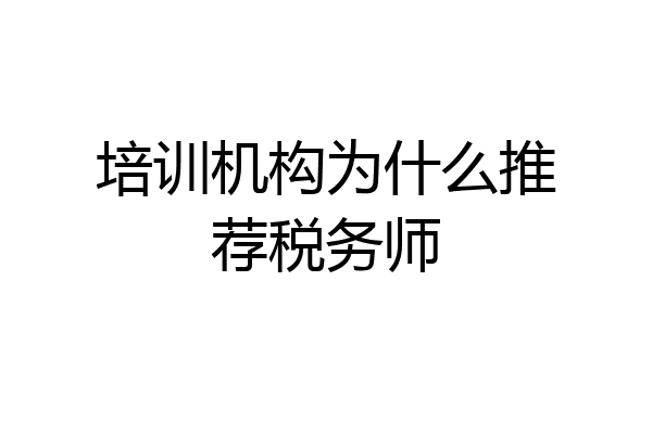 培训机构为什么推荐税务师