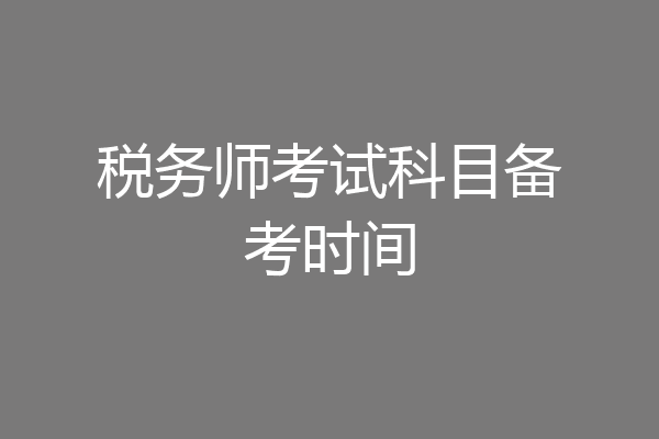 税务师考试科目备考时间