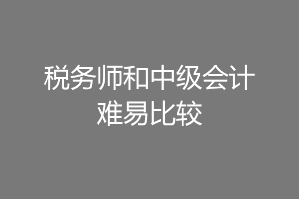 税务师和中级会计难易比较