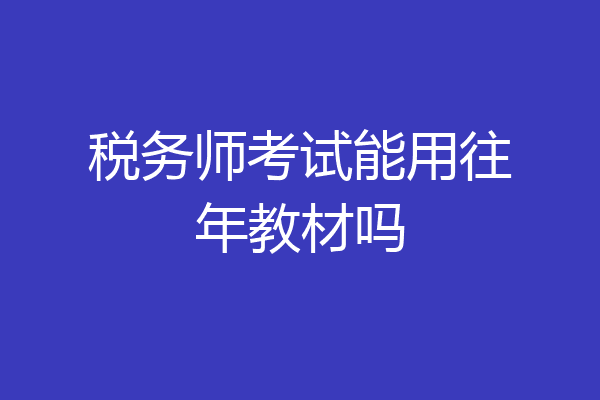 税务师考试能用往年教材吗